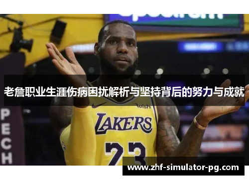 老詹职业生涯伤病困扰解析与坚持背后的努力与成就