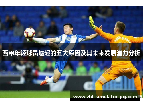 西甲年轻球员崛起的五大原因及其未来发展潜力分析