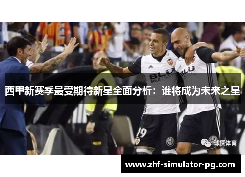 西甲新赛季最受期待新星全面分析：谁将成为未来之星