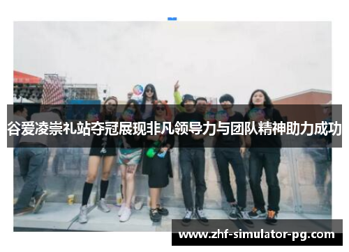 谷爱凌崇礼站夺冠展现非凡领导力与团队精神助力成功