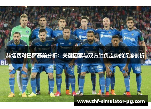 赫塔费对巴萨赛前分析：关键因素与双方胜负走势的深度剖析
