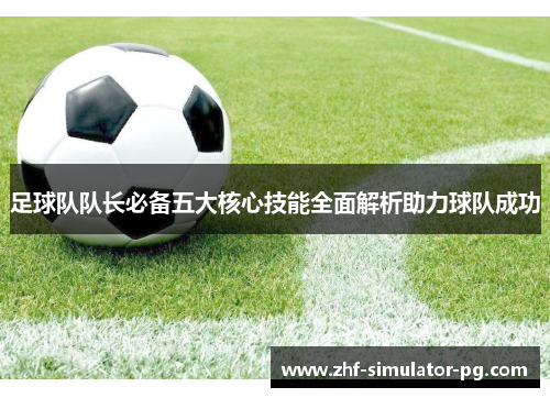 足球队队长必备五大核心技能全面解析助力球队成功