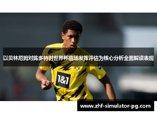 以贝林厄姆对阵多特时世界杯临场发挥评估为核心分析全面解读表现