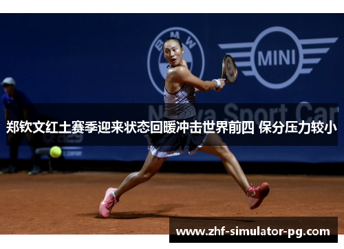郑钦文红土赛季迎来状态回暖冲击世界前四 保分压力较小