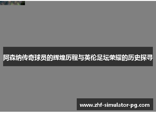 阿森纳传奇球员的辉煌历程与英伦足坛荣耀的历史探寻