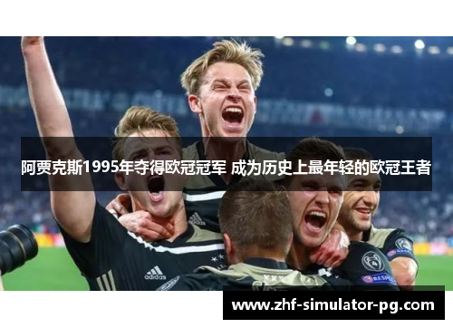 阿贾克斯1995年夺得欧冠冠军 成为历史上最年轻的欧冠王者