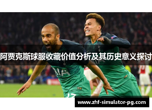 阿贾克斯球服收藏价值分析及其历史意义探讨