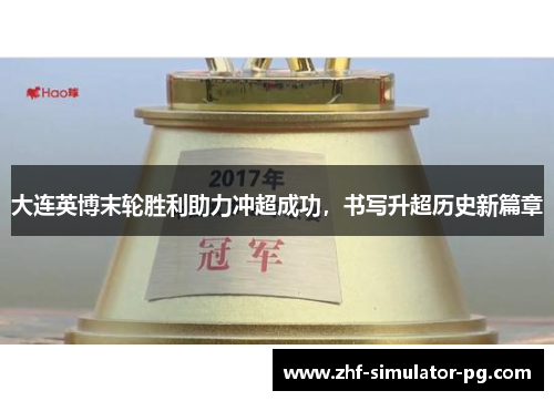 大连英博末轮胜利助力冲超成功，书写升超历史新篇章