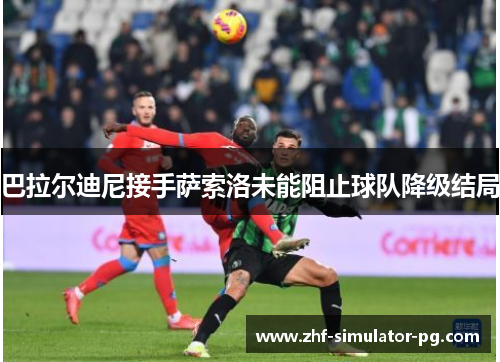 巴拉尔迪尼接手萨索洛未能阻止球队降级结局