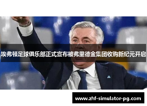 埃弗顿足球俱乐部正式宣布被弗里德金集团收购新纪元开启