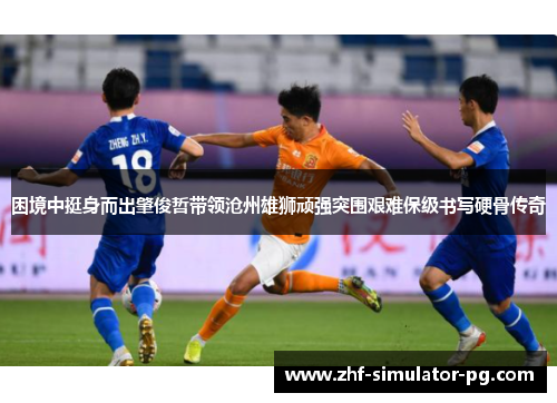 困境中挺身而出肇俊哲带领沧州雄狮顽强突围艰难保级书写硬骨传奇