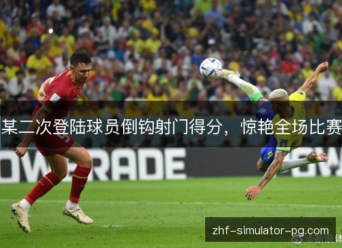 某二次登陆球员倒钩射门得分，惊艳全场比赛